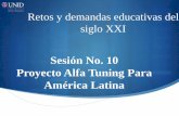 Sesión No. 10 Proyecto Alfa Tuning Para América Latita · El proyecto Alfa Tuning para América Latina busca afinar las estructuras educativas de América Latina. Cuya meta es identificar