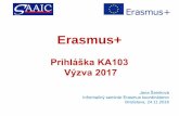 Erasmus+...Erasmus+ Prihláška KA103 Výzva 2017 Jana Šamková Informačný seminár Erasmus koordinátorov Bratislava, 24.11.2016 KA103 – Mobilita v oblasti vysokoškolského