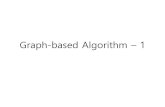 Graph-based Algorithm 1cs.kangwon.ac.kr/.../2_graph_based_algorithm.pdf · 2019. 3. 14. · • Prim’s algorithm 1. Initialize a tree with a s ingle vertex, chosen ar bitrarily