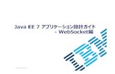 Java EE 7 アプリケーション設計ガイド -WebSocket編public.dhe.ibm.com/.../JavaEE7AppGuide_WebSocket.pdfJava EE 7 アプリケーション設計ガイド–WebSocket編