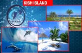 KISH ISLAND · 2017. 12. 3. · Kish (Persian: شیک(is a 91.5-square-kilometre (35.3 sq mi) resort island in the Persian Gulf. It is part of the Hormozgān Province of Ira n. Due