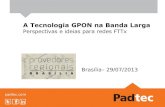 A Tecnologia GPON na Banda Larga - TeleSíntese · 2014. 5. 16. · padtec.com A Tecnologia GPON na Banda Larga Perspectivas e ideias para redes FTTx Brasília– 29/07/2013