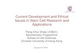 Current Development and Ethical Issues in Stem Cell ... · Current Development and Ethical Issues in Stem Cell Research and Applications Pang-Chui Shaw (邵鵬柱) Biochemistry Programme