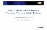 Integração entre práticas de gestão: Processos, Projetos e ... · Integração entre práticas de gestão: Processos, Projetos e Gestão da Rotina Palestrante: Marlene Silva ...