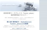 Salesforceと との連携 - fusions.co.jp€¦ · 第三部事例紹介：Salesforceと fusion_placeとの連携 先進的試みとして、Salesforceの商談データをfusion_placeに連携することで、