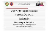 UEFA ‘B’ edzőképzés PEDAGÓGIA I. Előadó: Baranya ... · PEDAGÓGIA UEFA ‘B’ edzőképzés PEDAGÓGIA I. Előadó: Baranya István pszichológus, pedagógus UEFA Pro