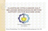 KLASIFIKASI CITRA KANKER KULIT MELANOMA …repository.its.ac.id/921/2/1211100124-Presentation.pdf · 2016. 12. 2. · KLASIFIKASI CITRA KANKER KULIT MELANOMA MENGGUNAKAN METODE SUPPORT