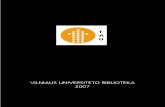VILNIAUS UNIVERSITETO BIBLIOTEKA 2007 · 2018. 12. 10. · Vilniaus universiteto leidykla UDK 027.7 (474.5) Vi-175 Pagal VU bibliotekos padalinių veiklos ataskaitas Sudarė INDRĖ