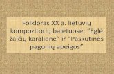 Folkloras XX a. lietuvių kompozitorių baletuose: “Eglė žalčių ......tautosaka, vokaliniu ir instrumentiniu folkloru. •Senos kilmės choreografinis folkloras susijęs su magija
