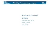 Současná měnová politika · 2018. 7. 30. · Přednáška pro Českou společnost pro energetiku Současná měnová politika Lubomír Lízal, Ph.D. Praha, Violino 16.3.2015