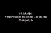 10.lekcija. Vadžrajānas budisms Tibetā un Mongolij...Vadžrajānas budisms Tibetā un Mongolijā. Himalaju budisms Tibeta, kā budisma izplatības pēdējais ietekmīgais reģions