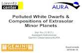 Polluted White Dwarfs & Compositions of Extrasolar Minor Planets · 2019. 5. 19. · White Dwarf H/He Atom Heavy Atom 10-3AU Roche Limit Dust Sublimation Giant Planet 10 AU Many opportunities