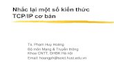 TCP/IP cơ bản · 2016. 9. 23. · Nhắc lại một số kiến thức TCP/IP cơ bản Ts. Phạm Huy Hoàng Bộ môn Mạng & Truyền thông Khoa CNTT, ĐHBK Hà nội. Email: