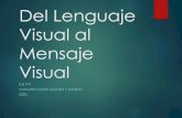 Del Lenguaje Visual al Mensaje Visual · 2020. 4. 14. · un mensaje Es un sistema de comunicación 2- El lenguaje visual transmite conocimiento, es un vehículo, un medio de transmisión
