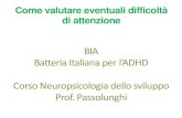 BIA Batteria Italiana per l’ADHD...Batteria Italiana per l’ADHD Corso Neuropsicologia dello sviluppo Prof. Passolunghi . ADHD Disturbo del neurosviluppo caratterizzato da: ...